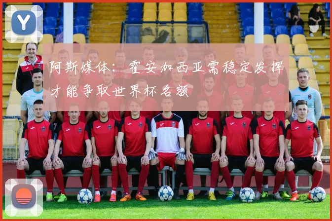阿斯媒体：霍安加西亚需稳定发挥才能争取世界杯名额