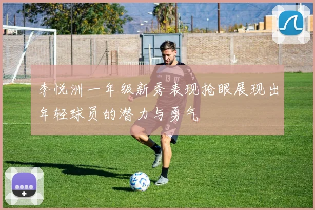 李悦洲一年级新秀表现抢眼展现出年轻球员的潜力与勇气