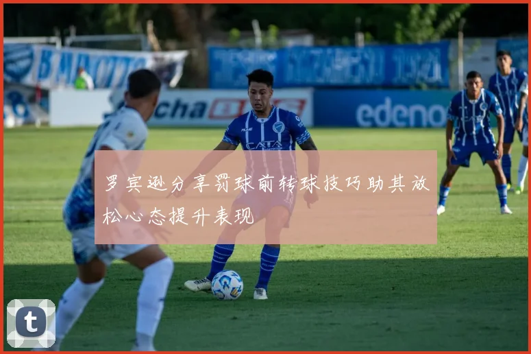 罗宾逊分享罚球前转球技巧助其放松心态提升表现