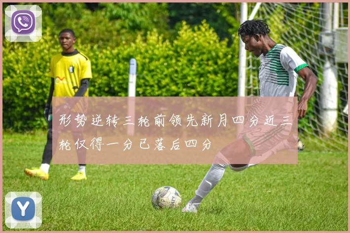 形势逆转三轮前领先新月四分近三轮仅得一分已落后四分