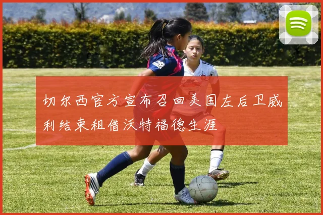 切尔西官方宣布召回美国左后卫威利结束租借沃特福德生涯