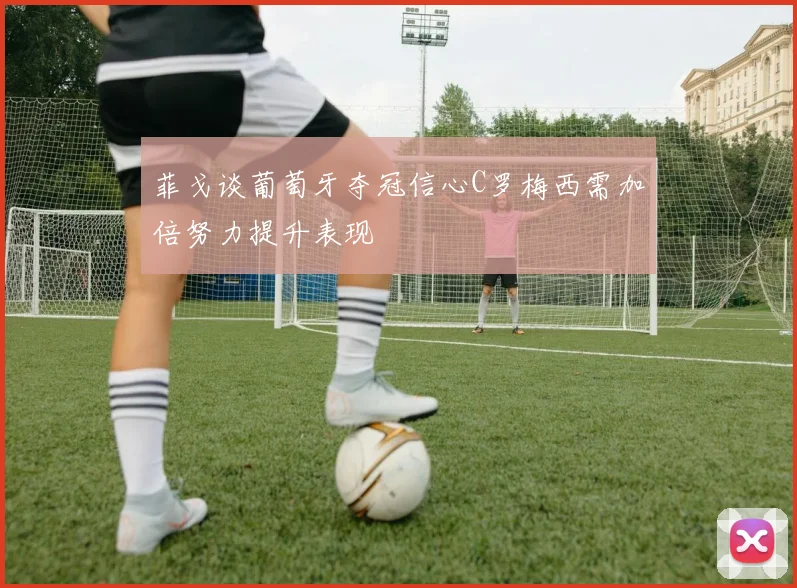 菲戈谈葡萄牙夺冠信心C罗梅西需加倍努力提升表现