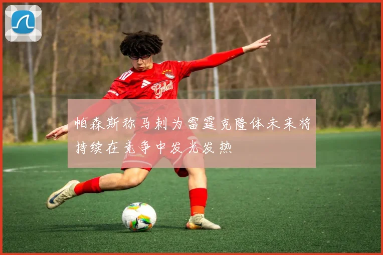 帕森斯称马刺为雷霆克隆体未来将持续在竞争中发光发热