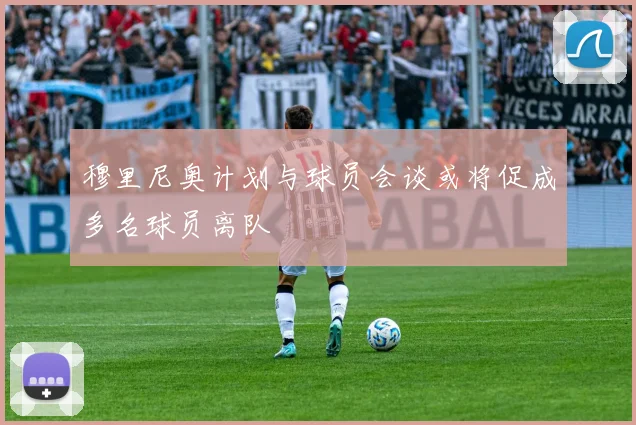 穆里尼奥计划与球员会谈或将促成多名球员离队