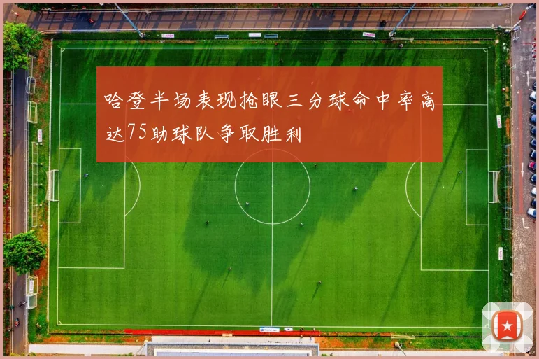 哈登半场表现抢眼三分球命中率高达75助球队争取胜利