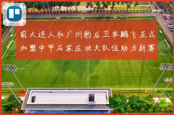 前大连人和广州豹后卫单鹏飞正式加盟中甲石家庄功夫队伍助力新赛季