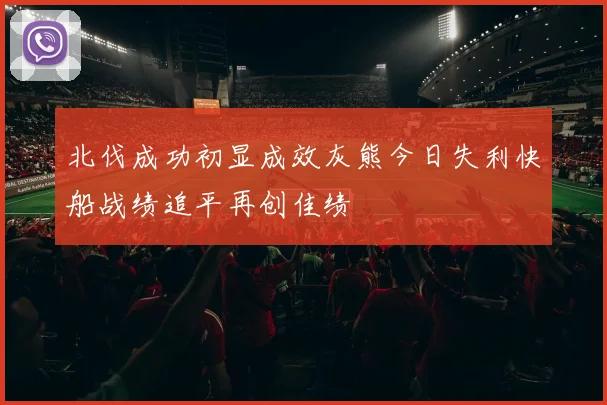 北伐成功初显成效灰熊今日失利快船战绩追平再创佳绩