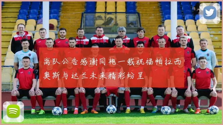 离队公告感谢同袍一载祝福帕拉西奥斯与达兰未来精彩纷呈