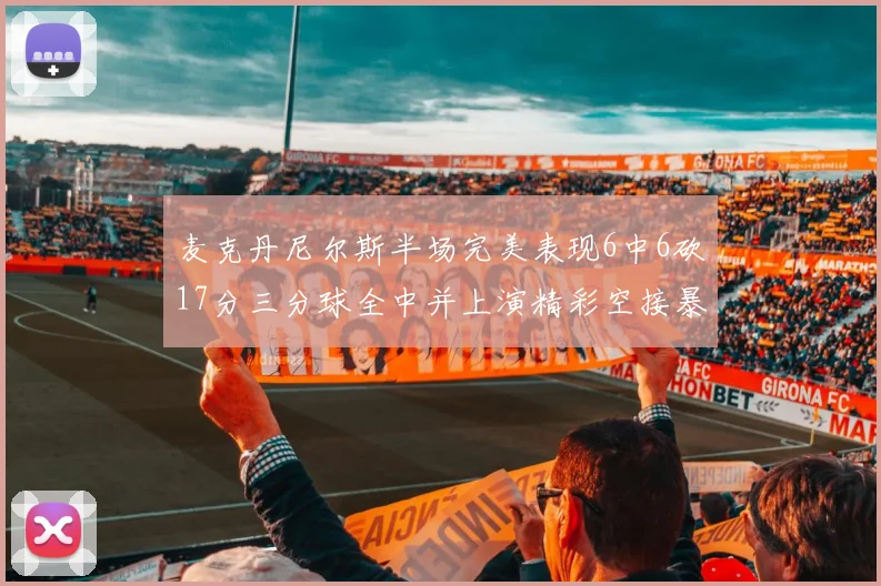 麦克丹尼尔斯半场完美表现6中6砍17分三分球全中并上演精彩空接暴扣